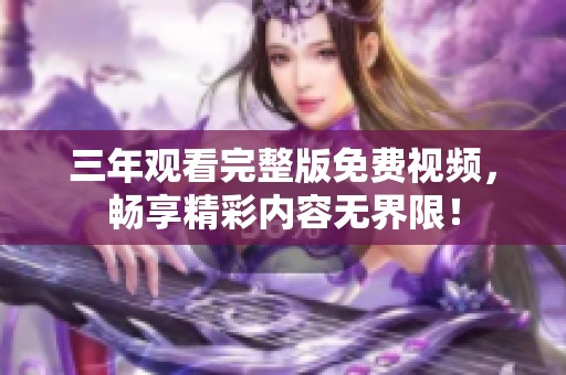 三年观看完整版免费视频，畅享精彩内容无界限！