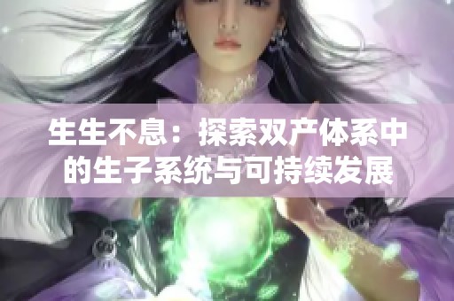 生生不息：探索双产体系中的生子系统与可持续发展