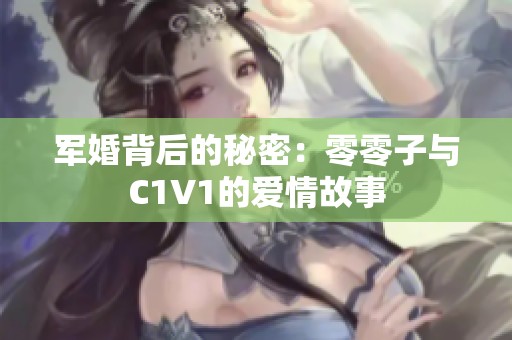 军婚背后的秘密：零零子与C1V1的爱情故事