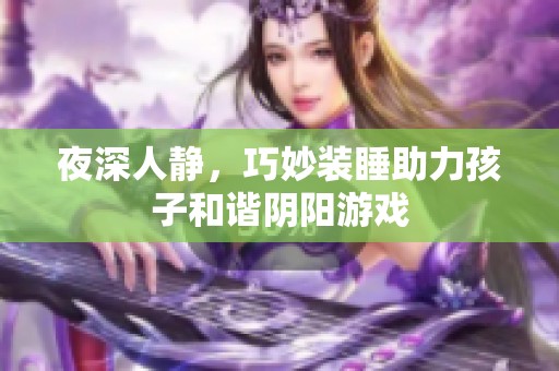 夜深人静，巧妙装睡助力孩子和谐阴阳游戏