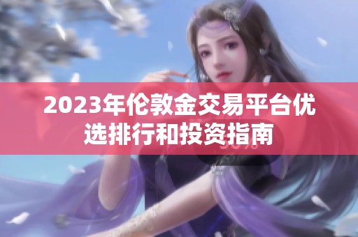 2023年伦敦金交易平台优选排行和投资指南