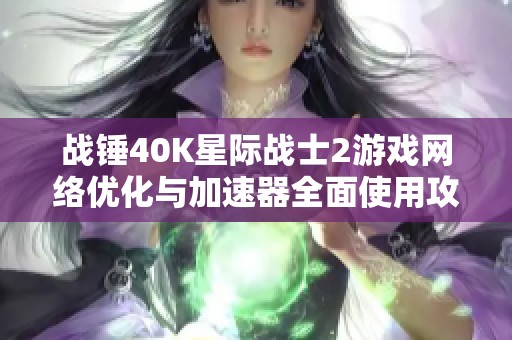 战锤40K星际战士2游戏网络优化与加速器全面使用攻略