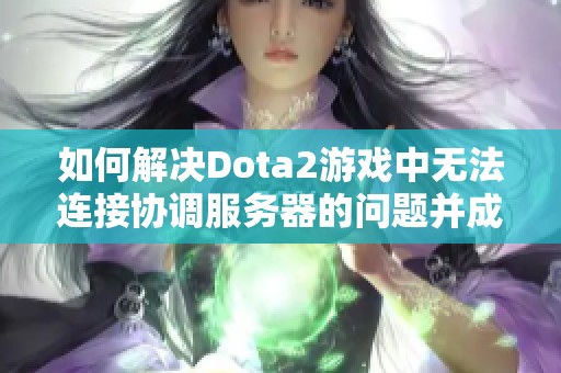 如何解决Dota2游戏中无法连接协调服务器的问题并成功登陆