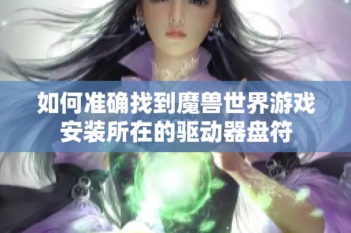 如何准确找到魔兽世界游戏安装所在的驱动器盘符