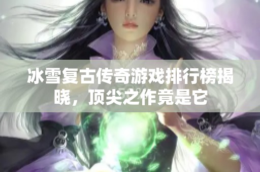 冰雪复古传奇游戏排行榜揭晓，顶尖之作竟是它