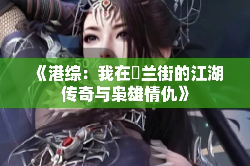 《港综：我在砵兰街的江湖传奇与枭雄情仇》