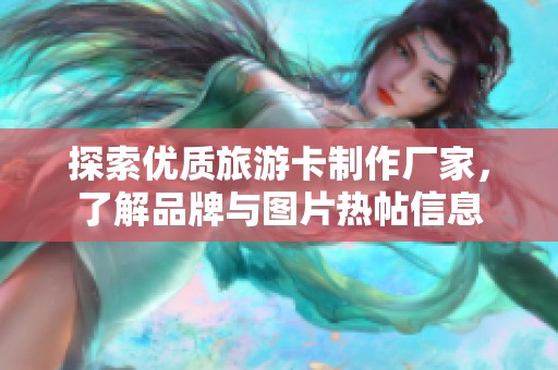 探索优质旅游卡制作厂家，了解品牌与图片热帖信息