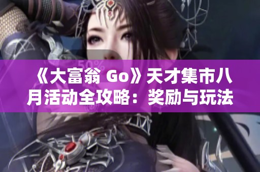 《大富翁 Go》天才集市八月活动全攻略：奖励与玩法解析