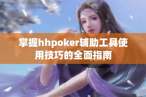 掌握hhpoker辅助工具使用技巧的全面指南