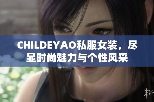 CHILDEYAO私服女装，尽显时尚魅力与个性风采