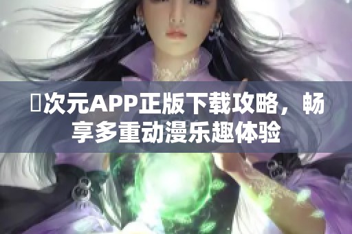 囧次元APP正版下载攻略，畅享多重动漫乐趣体验