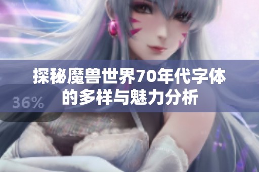 探秘魔兽世界70年代字体的多样与魅力分析