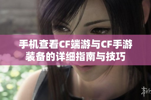 手机查看CF端游与CF手游装备的详细指南与技巧