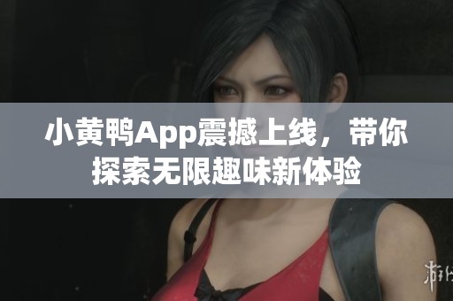 小黄鸭App震撼上线，带你探索无限趣味新体验