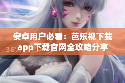 安卓用户必看：芭乐视下载app下载官网全攻略分享