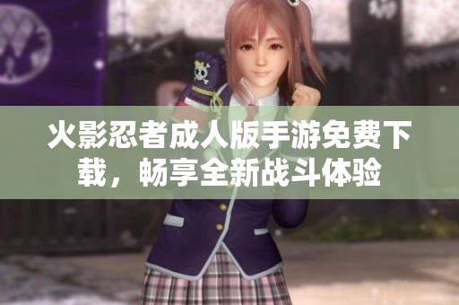 火影忍者成人版手游免费下载，畅享全新战斗体验