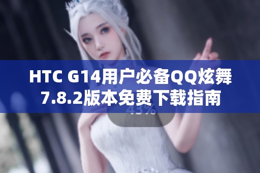 HTC G14用户必备QQ炫舞7.8.2版本免费下载指南