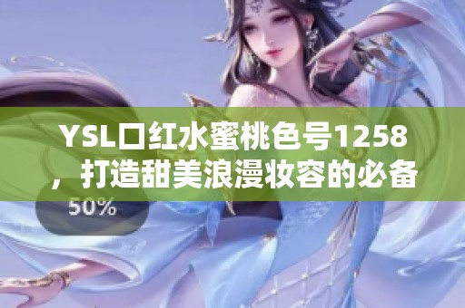 YSL口红水蜜桃色号1258，打造甜美浪漫妆容的必备选择