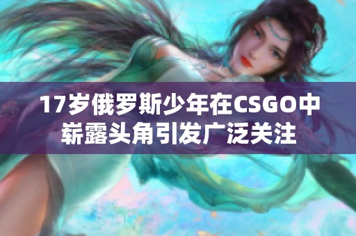 17岁俄罗斯少年在CSGO中崭露头角引发广泛关注