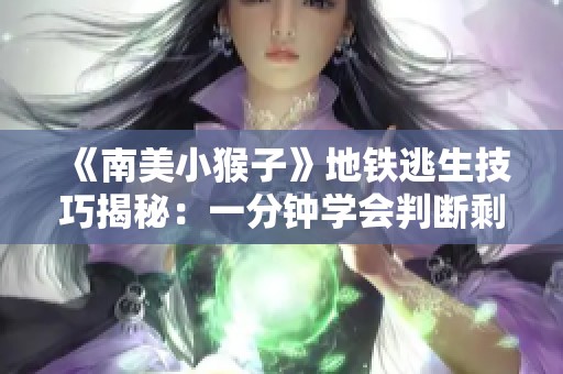 《南美小猴子》地铁逃生技巧揭秘：一分钟学会判断剩余人数的方法