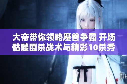 大帝带你领略魔兽争霸 开场骷髅围杀战术与精彩10杀秀