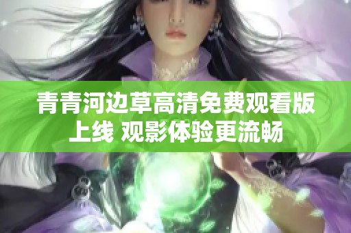 青青河边草高清免费观看版上线 观影体验更流畅