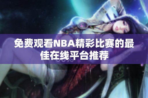 免费观看NBA精彩比赛的最佳在线平台推荐