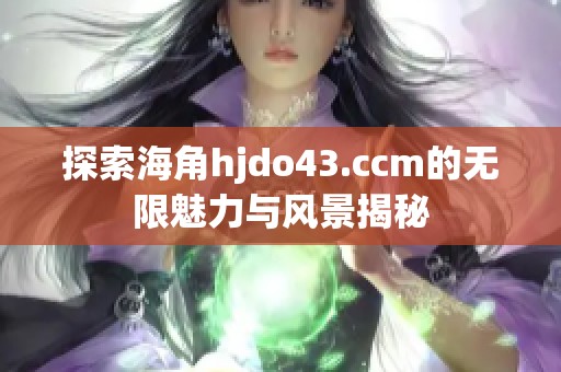 探索海角hjdo43.ccm的无限魅力与风景揭秘