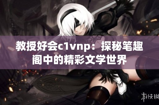 教授好会c1vnp：探秘笔趣阁中的精彩文学世界