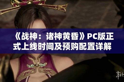 《战神：诸神黄昏》PC版正式上线时间及预购配置详解