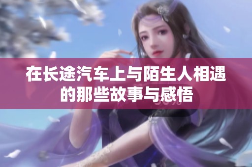 在长途汽车上与陌生人相遇的那些故事与感悟
