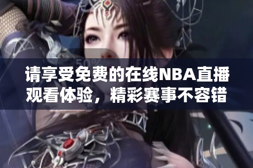 请享受免费的在线NBA直播观看体验，精彩赛事不容错过