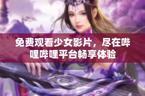 免费观看少女影片，尽在哔哩哔哩平台畅享体验