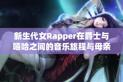 新生代女Rapper在爵士与嘻哈之间的音乐旅程与母亲的影响