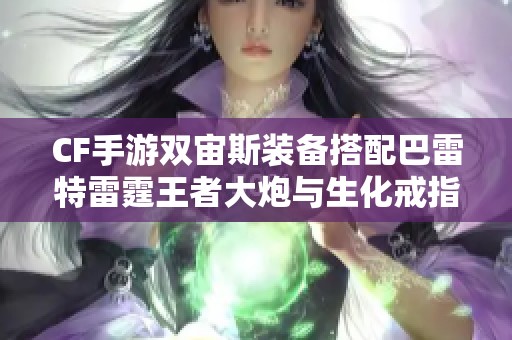 CF手游双宙斯装备搭配巴雷特雷霆王者大炮与生化戒指攻略