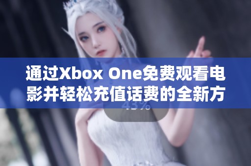 通过Xbox One免费观看电影并轻松充值话费的全新方式