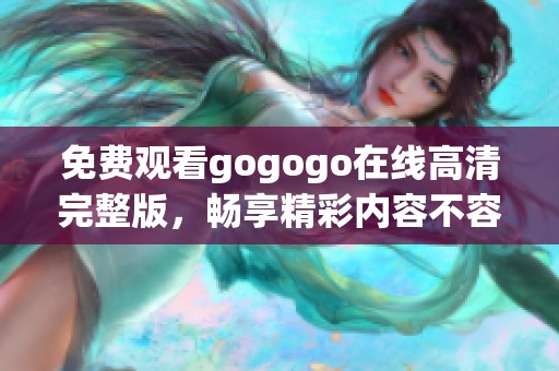 免费观看gogogo在线高清完整版，畅享精彩内容不容错过