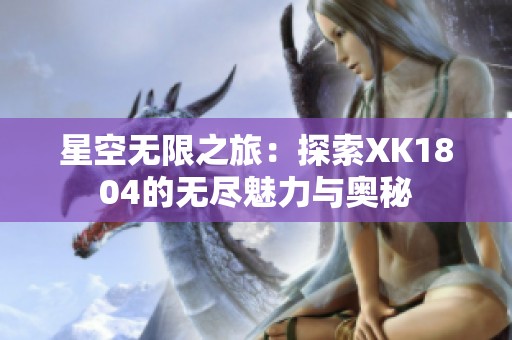 星空无限之旅：探索XK1804的无尽魅力与奥秘