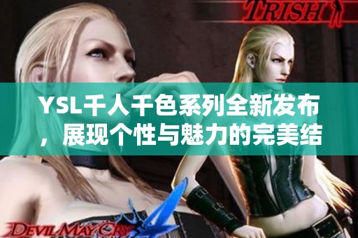 YSL千人千色系列全新发布，展现个性与魅力的完美结合