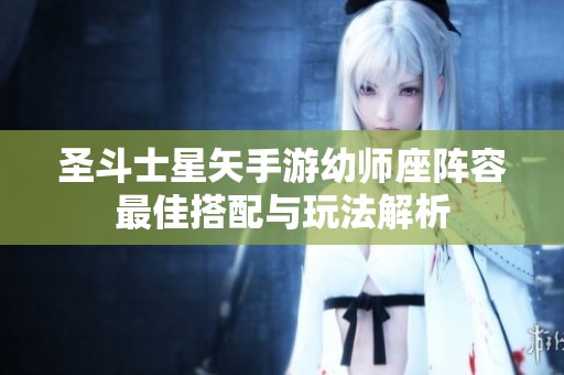 圣斗士星矢手游幼师座阵容最佳搭配与玩法解析