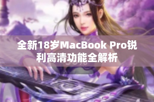 全新18岁MacBook Pro锐利高清功能全解析