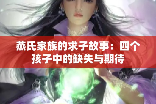 燕氏家族的求子故事：四个孩子中的缺失与期待