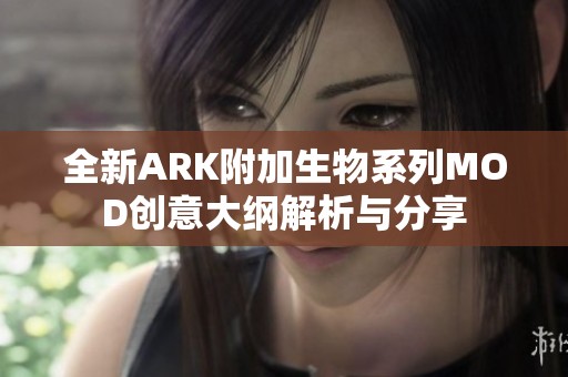 全新ARK附加生物系列MOD创意大纲解析与分享