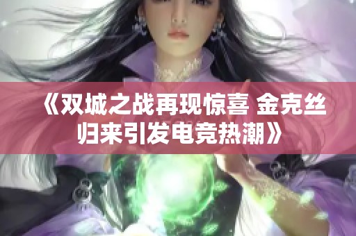 《双城之战再现惊喜 金克丝归来引发电竞热潮》