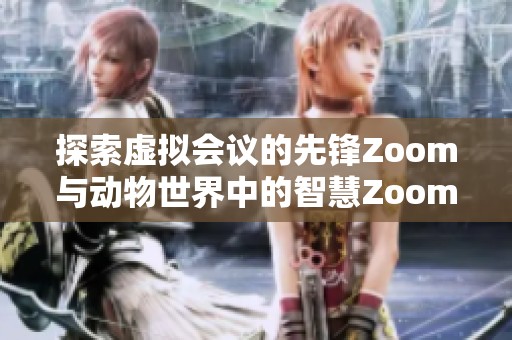 探索虚拟会议的先锋Zoom与动物世界中的智慧Zoom