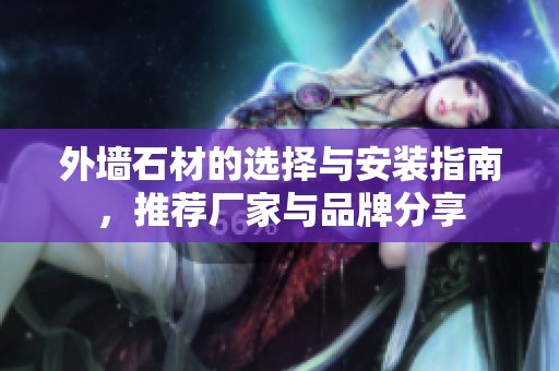 外墙石材的选择与安装指南，推荐厂家与品牌分享