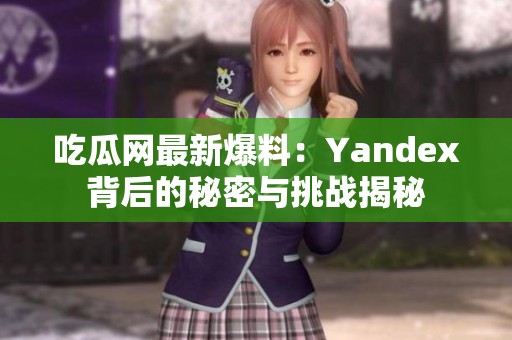 吃瓜网最新爆料：Yandex背后的秘密与挑战揭秘