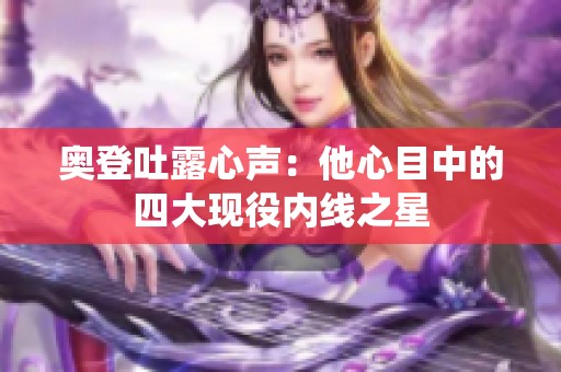 奥登吐露心声：他心目中的四大现役内线之星