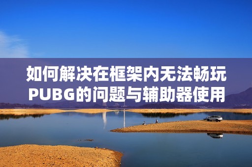 如何解决在框架内无法畅玩PUBG的问题与辅助器使用指南