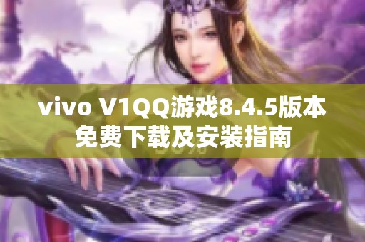 vivo V1QQ游戏8.4.5版本免费下载及安装指南